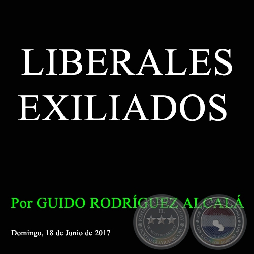 LIBERALES EXILIADOS - Por GUIDO RODRÍGUEZ ALCALÁ - Domingo, 18 de Junio de 2017